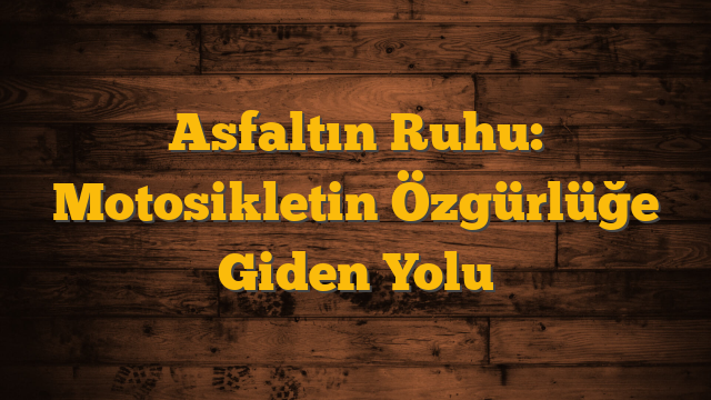 Asfaltın Ruhu: Motosikletin Özgürlüğe Giden Yolu