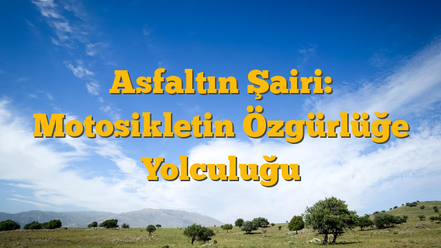 Asfaltın Şairi: Motosikletin Özgürlüğe Yolculuğu