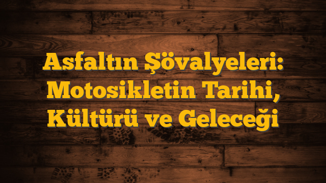 Asfaltın Şövalyeleri: Motosikletin Tarihi, Kültürü ve Geleceği