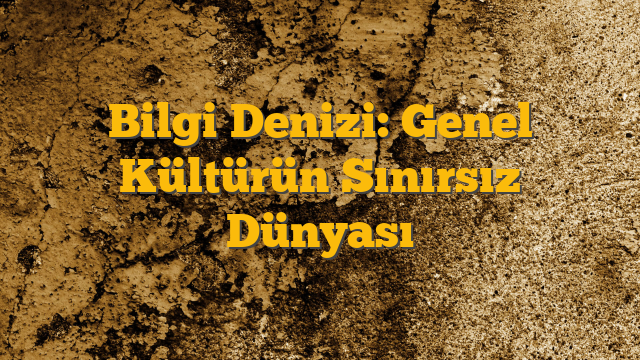 Bilgi Denizi: Genel Kültürün Sınırsız Dünyası