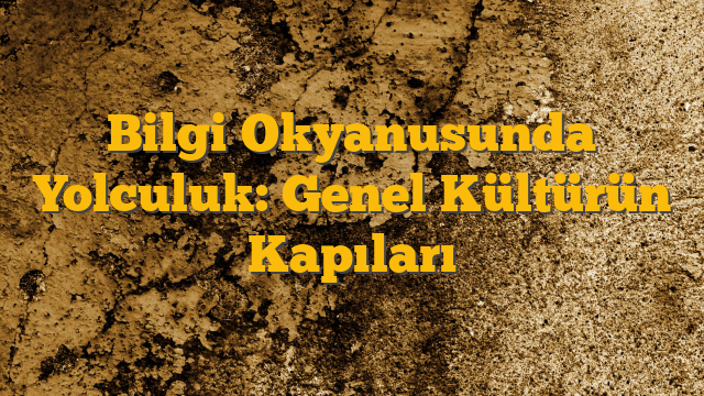 Bilgi Okyanusunda Yolculuk: Genel Kültürün Kapıları