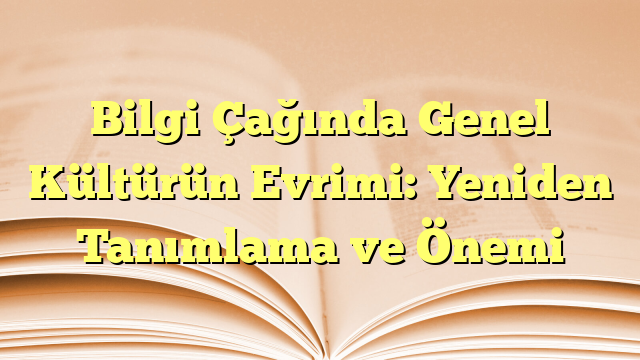 Bilgi Çağında Genel Kültürün Evrimi: Yeniden Tanımlama ve Önemi