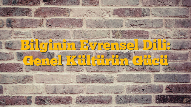 Bilginin Evrensel Dili: Genel Kültürün Gücü