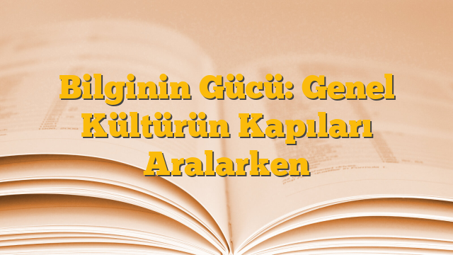 Bilginin Gücü: Genel Kültürün Kapıları Aralarken