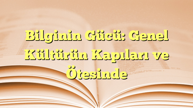 Bilginin Gücü: Genel Kültürün Kapıları ve Ötesinde