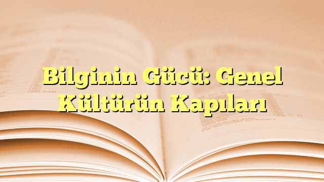 Bilginin Gücü: Genel Kültürün Kapıları