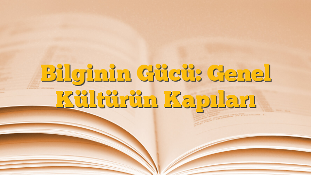Bilginin Gücü: Genel Kültürün Kapıları