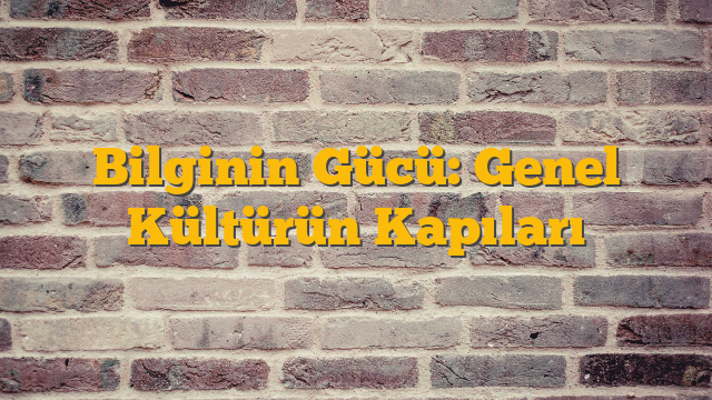 Bilginin Gücü: Genel Kültürün Kapıları