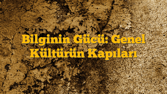Bilginin Gücü: Genel Kültürün Kapıları