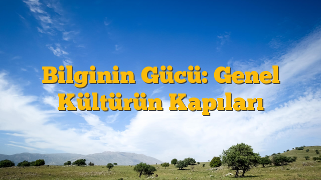 Bilginin Gücü: Genel Kültürün Kapıları