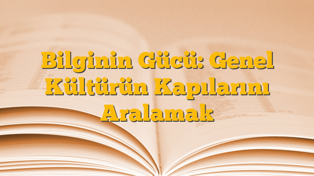 Bilginin Gücü: Genel Kültürün Kapılarını Aralamak