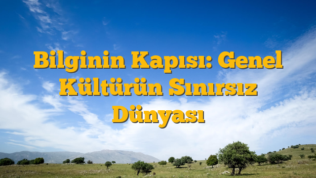 Bilginin Kapısı: Genel Kültürün Sınırsız Dünyası