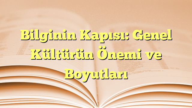 Bilginin Kapısı: Genel Kültürün Önemi ve Boyutları