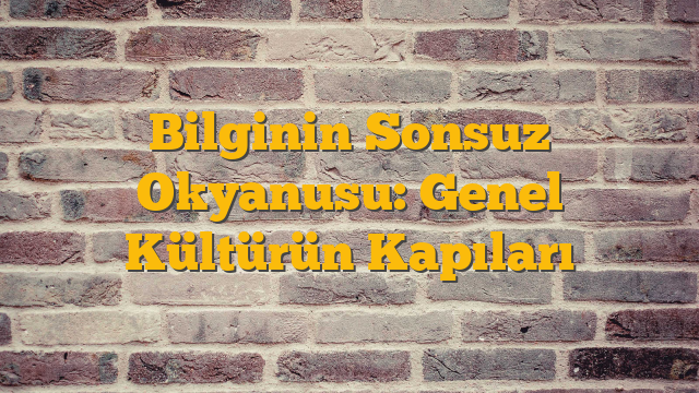 Bilginin Sonsuz Okyanusu: Genel Kültürün Kapıları