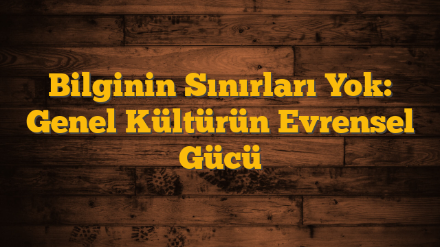 Bilginin Sınırları Yok: Genel Kültürün Evrensel Gücü