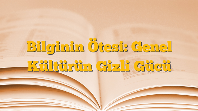 Bilginin Ötesi: Genel Kültürün Gizli Gücü