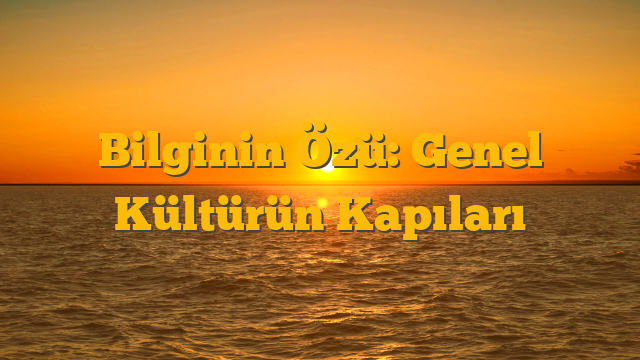 Bilginin Özü: Genel Kültürün Kapıları