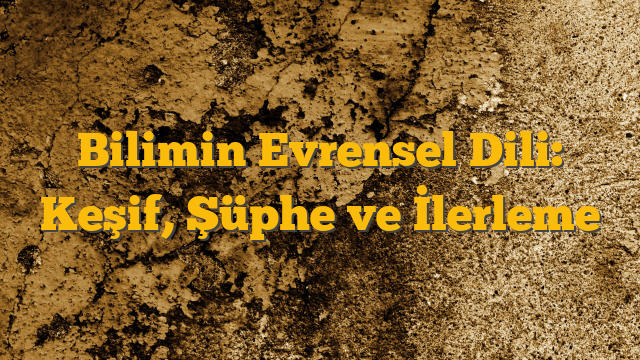 Bilimin Evrensel Dili: Keşif, Şüphe ve İlerleme
