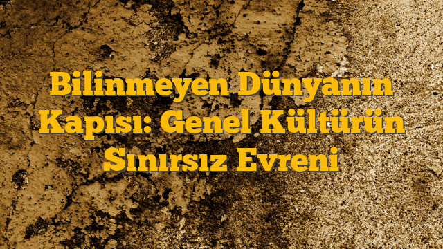 Bilinmeyen Dünyanın Kapısı: Genel Kültürün Sınırsız Evreni