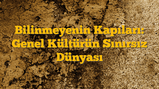 Bilinmeyenin Kapıları: Genel Kültürün Sınırsız Dünyası