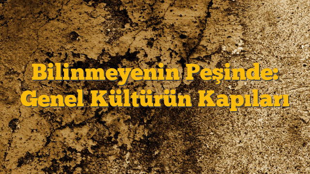 Bilinmeyenin Peşinde: Genel Kültürün Kapıları