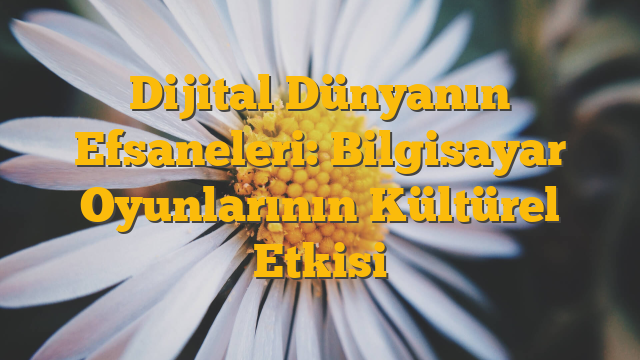 Dijital Dünyanın Efsaneleri: Bilgisayar Oyunlarının Kültürel Etkisi