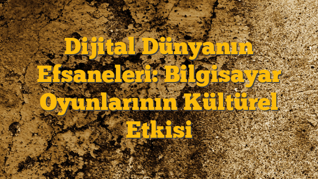 Dijital Dünyanın Efsaneleri: Bilgisayar Oyunlarının Kültürel Etkisi