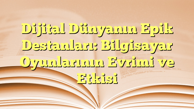 Dijital Dünyanın Epik Destanları: Bilgisayar Oyunlarının Evrimi ve Etkisi