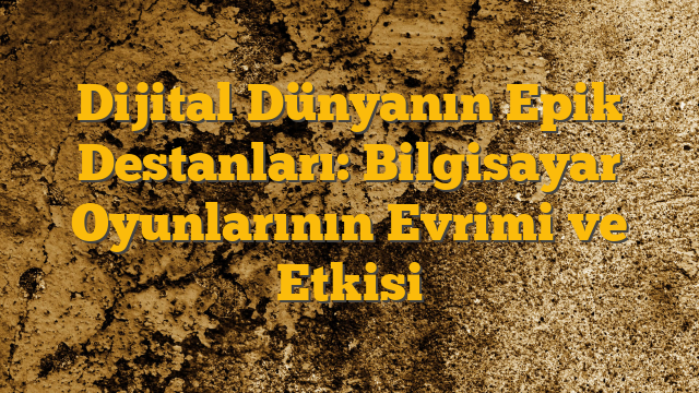 Dijital Dünyanın Epik Destanları: Bilgisayar Oyunlarının Evrimi ve Etkisi