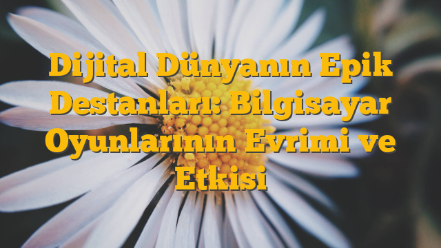 Dijital Dünyanın Epik Destanları: Bilgisayar Oyunlarının Evrimi ve Etkisi