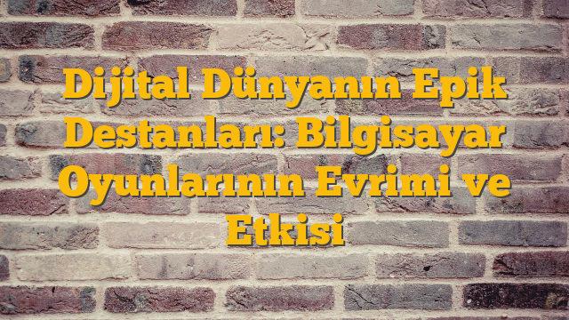 Dijital Dünyanın Epik Destanları: Bilgisayar Oyunlarının Evrimi ve Etkisi