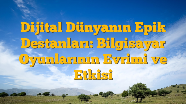Dijital Dünyanın Epik Destanları: Bilgisayar Oyunlarının Evrimi ve Etkisi