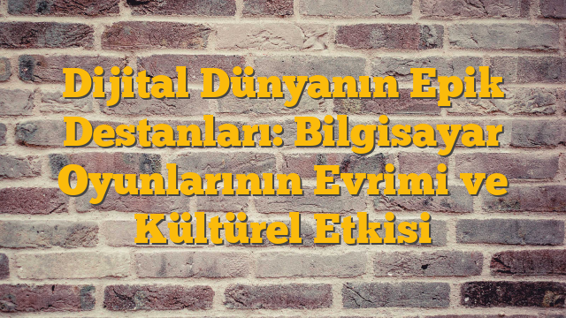 Dijital Dünyanın Epik Destanları: Bilgisayar Oyunlarının Evrimi ve Kültürel Etkisi