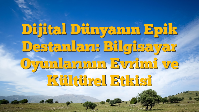 Dijital Dünyanın Epik Destanları: Bilgisayar Oyunlarının Evrimi ve Kültürel Etkisi