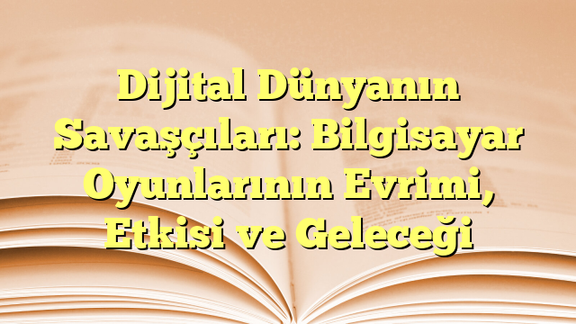 Dijital Dünyanın Savaşçıları: Bilgisayar Oyunlarının Evrimi, Etkisi ve Geleceği
