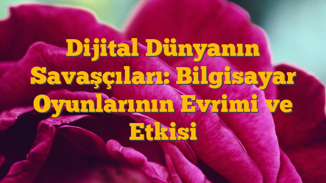 Dijital Dünyanın Savaşçıları: Bilgisayar Oyunlarının Evrimi ve Etkisi