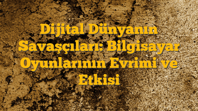 Dijital Dünyanın Savaşçıları: Bilgisayar Oyunlarının Evrimi ve Etkisi