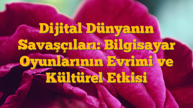 Dijital Dünyanın Savaşçıları: Bilgisayar Oyunlarının Evrimi ve Kültürel Etkisi