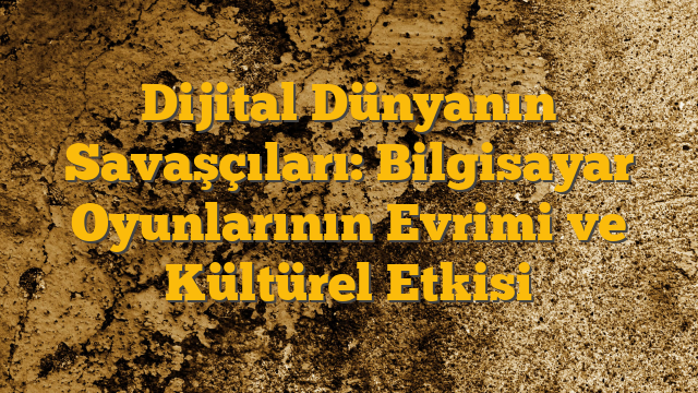 Dijital Dünyanın Savaşçıları: Bilgisayar Oyunlarının Evrimi ve Kültürel Etkisi