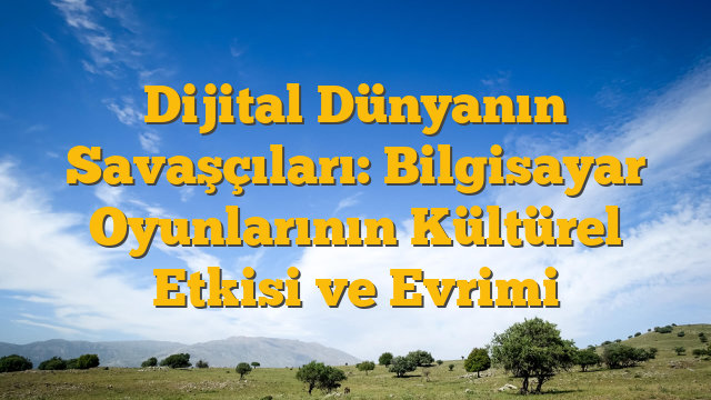 Dijital Dünyanın Savaşçıları: Bilgisayar Oyunlarının Kültürel Etkisi ve Evrimi