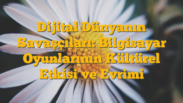 Dijital Dünyanın Savaşçıları: Bilgisayar Oyunlarının Kültürel Etkisi ve Evrimi