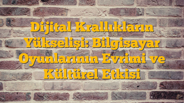 Dijital Krallıkların Yükselişi: Bilgisayar Oyunlarının Evrimi ve Kültürel Etkisi