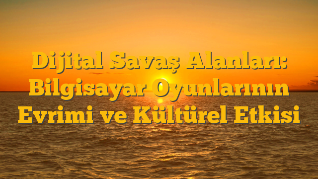 Dijital Savaş Alanları: Bilgisayar Oyunlarının Evrimi ve Kültürel Etkisi