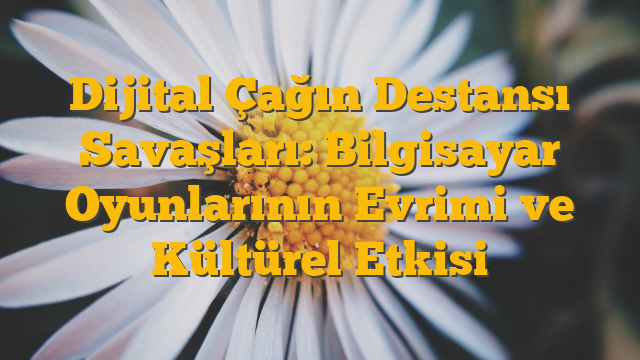 Dijital Çağın Destansı Savaşları: Bilgisayar Oyunlarının Evrimi ve Kültürel Etkisi