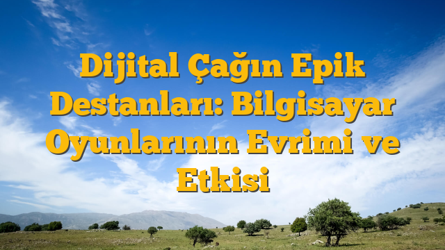 Dijital Çağın Epik Destanları: Bilgisayar Oyunlarının Evrimi ve Etkisi