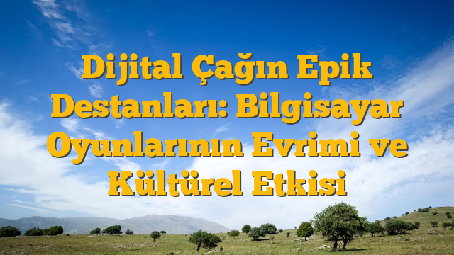 Dijital Çağın Epik Destanları: Bilgisayar Oyunlarının Evrimi ve Kültürel Etkisi