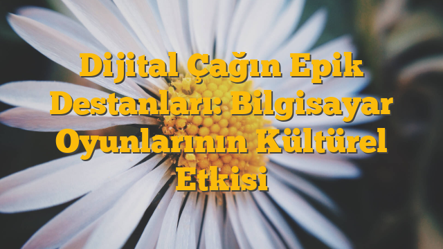 Dijital Çağın Epik Destanları: Bilgisayar Oyunlarının Kültürel Etkisi