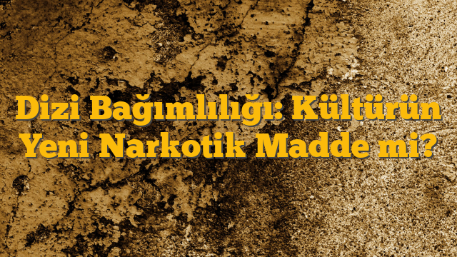 Dizi Bağımlılığı: Kültürün Yeni Narkotik Madde mi?
