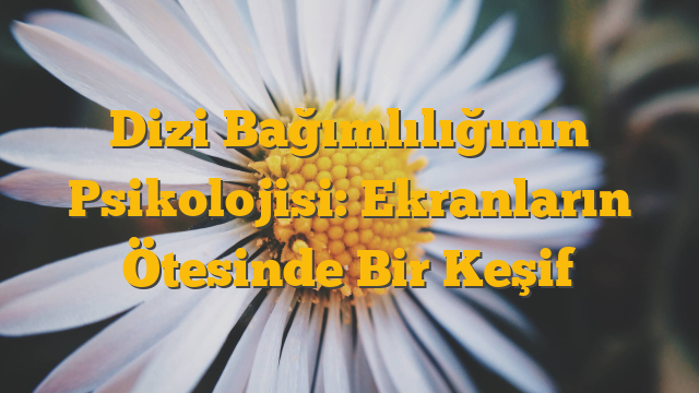 Dizi Bağımlılığının Psikolojisi: Ekranların Ötesinde Bir Keşif