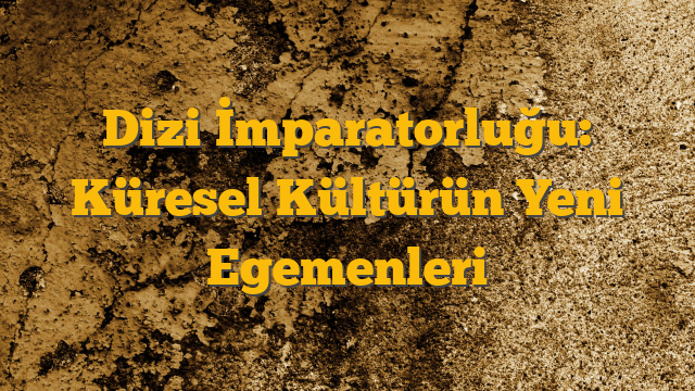 Dizi İmparatorluğu: Küresel Kültürün Yeni Egemenleri